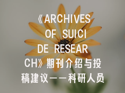 《ARCHIVES OF SUICIDE RESEARCH》期刊介绍与投稿建议——科研人员的必备指南