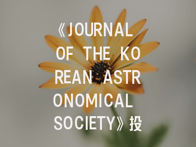 《JOURNAL OF THE KOREAN ASTRONOMICAL SOCIETY》投稿全攻略：从论文定位到接收通知
