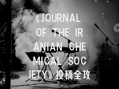 《JOURNAL OF THE IRANIAN CHEMICAL SOCIETY》投稿全攻略：化学研究者的国际舞台新选择
