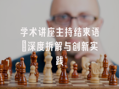 学术讲座主持结束语_深度拆解与创新实践