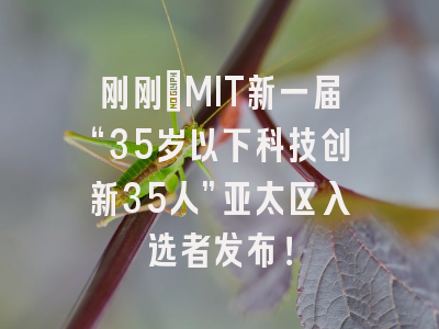 刚刚：MIT新一届“35岁以下科技创新35人”亚太区入选者发布！