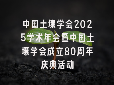 中国土壤学会2025学术年会暨中国土壤学会成立80周年庆典活动
