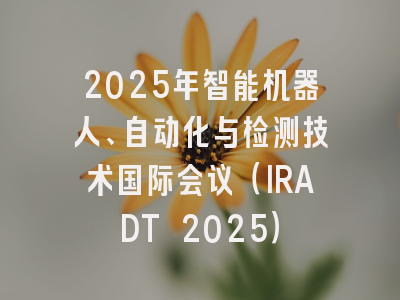 2025年智能机器人、自动化与检测技术国际会议（IRADT 2025）