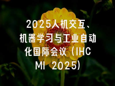 2025人机交互、机器学习与工业自动化国际会议（IHCMI 2025）