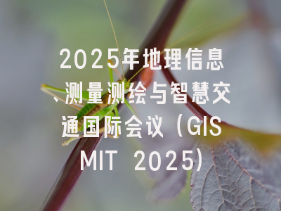 2025年地理信息、测量测绘与智慧交通国际会议（GISMIT 2025）