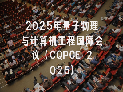 2025年量子物理与计算机工程国际会议（CQPCE 2025）