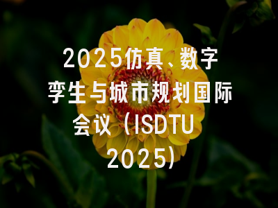 2025仿真、数字孪生与城市规划国际会议（ISDTU 2025）