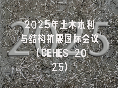 2025年土木水利与结构抗震国际会议（CEHES 2025）