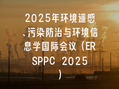2025年环境遥感、污染防治与环境信息学国际会议（ERSPPC 2025）