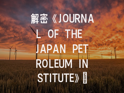解密《JOURNAL OF THE JAPAN PETROLEUM INSTITUTE》：能源领域的科研通关秘籍