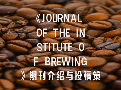 《JOURNAL OF THE INSTITUTE OF BREWING》期刊介绍与投稿策略