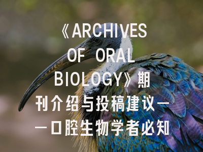 《ARCHIVES OF ORAL BIOLOGY》期刊介绍与投稿建议——口腔生物学者必知的科研导航
