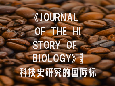 《JOURNAL OF THE HISTORY OF BIOLOGY》：科技史研究的国际标杆与投稿实战解析