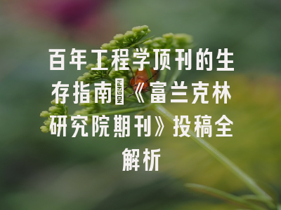 百年工程学顶刊的生存指南：《富兰克林研究院期刊》投稿全解析