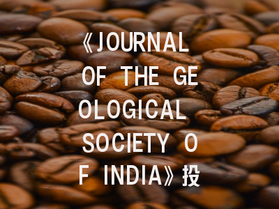 《JOURNAL OF THE GEOLOGICAL SOCIETY OF INDIA》投稿完全指南：揭秘印度地质学会核心刊物的生存法则