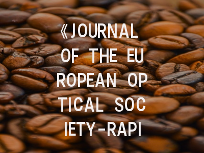 《JOURNAL OF THE EUROPEAN OPTICAL SOCIETY-RAPID PUBLICATIONS》期刊介绍与投稿策略