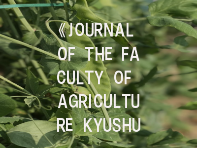 《JOURNAL OF THE FACULTY OF AGRICULTURE KYUSHU UNIVERSITY》期刊深度解析与投稿实战指南