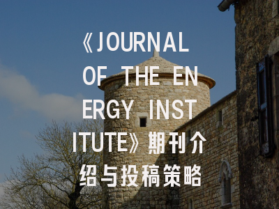 《JOURNAL OF THE ENERGY INSTITUTE》期刊介绍与投稿策略