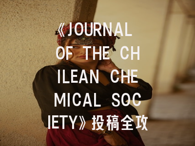 《JOURNAL OF THE CHILEAN CHEMICAL SOCIETY》投稿全攻略：化学研究者的拉美学术桥梁