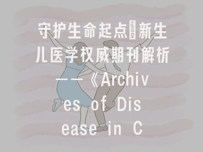 守护生命起点_新生儿医学权威期刊解析——《Archives of Disease in Childhood-Fetal and Neonatal Edition》投稿全攻略