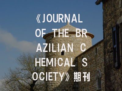《JOURNAL OF THE BRAZILIAN CHEMICAL SOCIETY》期刊介绍与投稿策略全解析