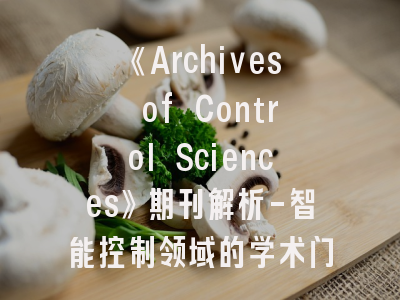 《Archives of Control Sciences》期刊解析-智能控制领域的学术门户如何突破？