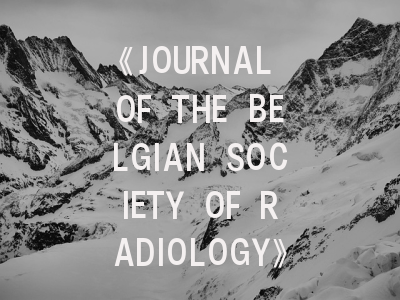 《JOURNAL OF THE BELGIAN SOCIETY OF RADIOLOGY》期刊介绍与投稿策略全解析