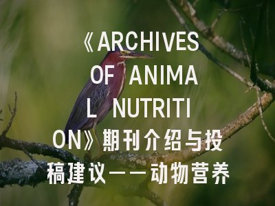 《ARCHIVES OF ANIMAL NUTRITION》期刊介绍与投稿建议——动物营养研究的权威指南