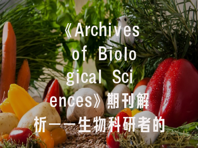 《Archives of Biological Sciences》期刊解析——生物科研者的发表指南