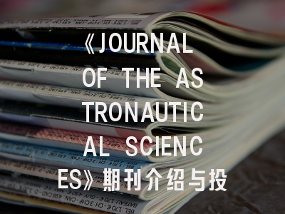 《JOURNAL OF THE ASTRONAUTICAL SCIENCES》期刊介绍与投稿策略