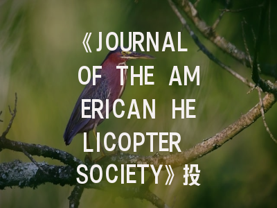《JOURNAL OF THE AMERICAN HELICOPTER SOCIETY》投稿全攻略：旋翼机研究的权威指南