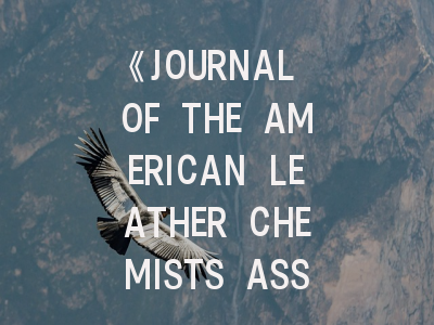 《JOURNAL OF THE AMERICAN LEATHER CHEMISTS ASSOCIATION》投稿全攻略：从领域定位到审稿避坑