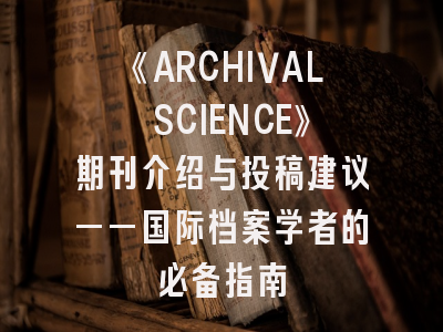 《ARCHIVAL SCIENCE》期刊介绍与投稿建议——国际档案学者的必备指南