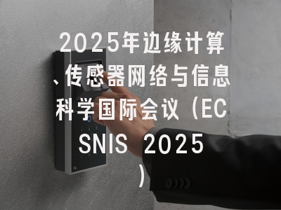 2025年边缘计算、传感器网络与信息科学国际会议（ECSNIS 2025）