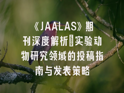 《JAALAS》期刊深度解析：实验动物研究领域的投稿指南与发表策略
