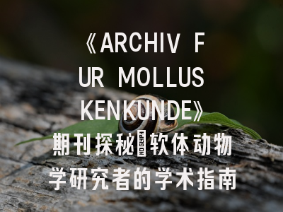 《ARCHIV FUR MOLLUSKENKUNDE》期刊探秘：软体动物学研究者的学术指南