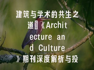 建筑与学术的共生之道：《Architecture and Culture》期刊深度解析与投稿全攻略