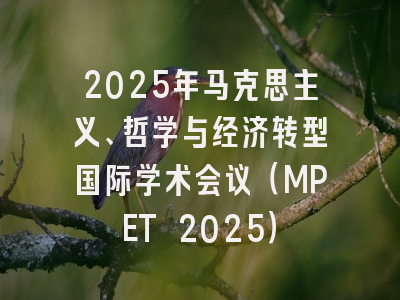 2025年马克思主义、哲学与经济转型国际学术会议（MPET 2025）