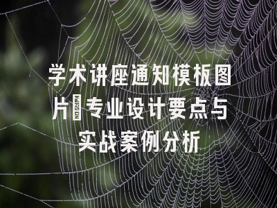 学术讲座通知模板图片_专业设计要点与实战案例分析