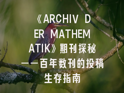 《ARCHIV DER MATHEMATIK》期刊探秘——百年数刊的投稿生存指南