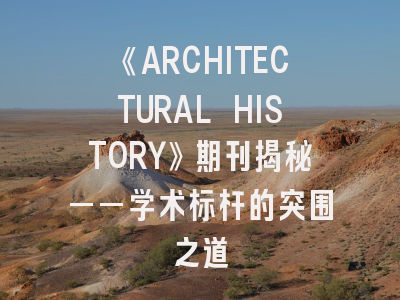 《ARCHITECTURAL HISTORY》期刊揭秘——学术标杆的突围之道