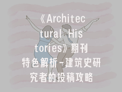 《Architectural Histories》期刊特色解析-建筑史研究者的投稿攻略