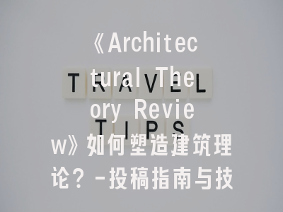 《Architectural Theory Review》如何塑造建筑理论？-投稿指南与技巧分享