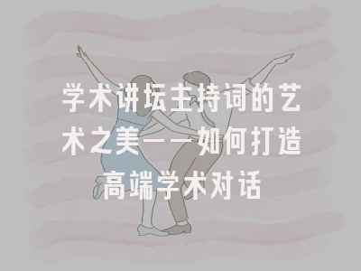 学术讲坛主持词的艺术之美——如何打造高端学术对话