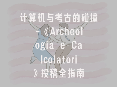 计算机与考古的碰撞-《Archeologia e Calcolatori》投稿全指南