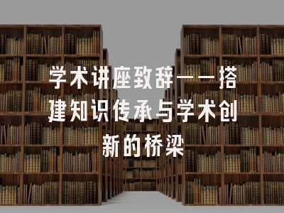 学术讲座致辞——搭建知识传承与学术创新的桥梁