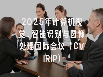 2025年计算机视觉、智能识别与图像处理国际会议（CVIRIP）