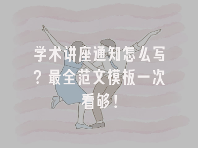 学术讲座通知怎么写？最全范文模板一次看够！