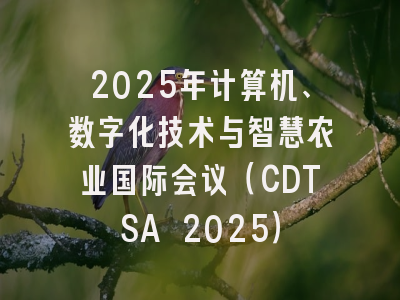 2025年计算机、数字化技术与智慧农业国际会议（CDTSA 2025）