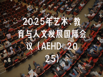 2025年艺术、教育与人文发展国际会议（AEHD 2025）